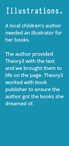 Illustrations. A local children's author needed an illustrator for her books. The author provided Theory3 with the text and we brought them to life on the page. Theory3 worked with book publisher to ensure the author got the books she dreamed of. 